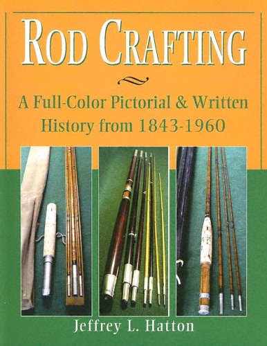 Rod Crafting: A Full-Color Pictorial & Written History from 1843-1960 HARD COVER by Jeffrey L Hatton