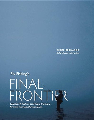 Fly-Fishing's Final Frontier: Specialty Fly Patterns and Fishing Techniques for North America's Alternate Species by Geoff Bernardo