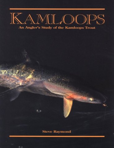 Kamloops: An Angler's Study of the Kamloops Trout by Steve Raymon