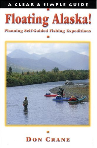 Floating Alaska! Planning Self-Guided Fishing Expeditions (Clear & Simple Guides) by Don Crane