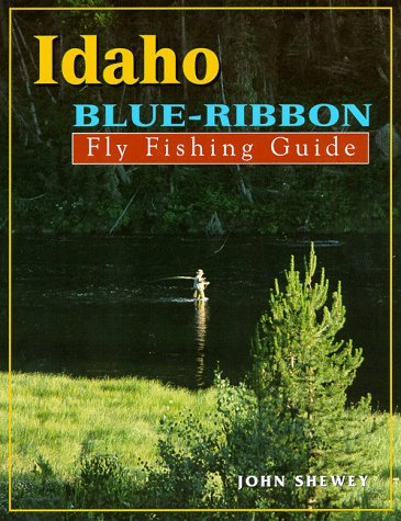 Idaho Blue-Ribbon Fly Fishing Guide (Blue-Ribbon Fly Fishing Guides) by John Shewey