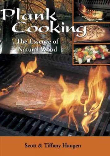 Plank Cooking - The Essence Of Natural Wood by Scott & Tiffany Haugen