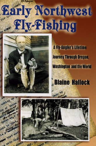 Early Northwest Fly-Fishing: A Fly-Angler's Lifetime Journey Through Oregon, Washington, and the World by Blaine Hallock
