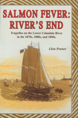 Salmon Fever: River's End: Tragedies on the Lower Columbia River in the 1870's, 1880's, and 1890's by Liisa Penner