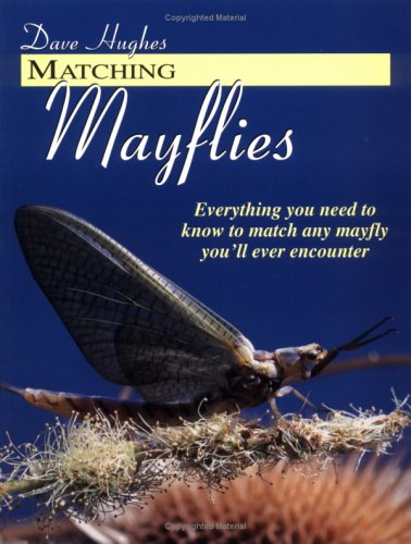 Matching Mayflies: Everything You Need to Know to Match Any Mayfly You'll Ever Encounter by Dave Hughes